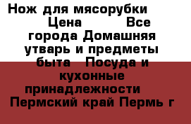 Нож для мясорубки zelmer › Цена ­ 300 - Все города Домашняя утварь и предметы быта » Посуда и кухонные принадлежности   . Пермский край,Пермь г.